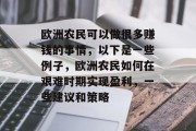 欧洲农民可以做很多赚钱的事情,以下是一些例子,欧洲农民如何在艰难时期实现盈利,一些建议和策略 欧洲农民可以做很多赚钱的事情,以下是一些例子,欧洲农民如何在艰难时期实现盈利,一些建议和策略