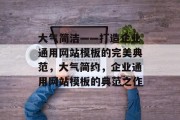 大气简洁——打造企业通用网站模板的完美典范，大气简约，企业通用网站模板的典范之作