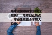 哈尔滨做哪种生意赚钱较快?,哈市创业热点,哪些生意适合年轻人投资? 哈尔滨做哪种生意赚钱较快?,哈市创业热点,哪些生意适合年轻人投资?