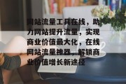 网站流量工具在线，助力网站提升流量，实现商业价值最大化，在线网站流量神器，解锁商业价值增长新途径