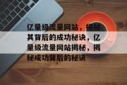 亿量级流量网站，揭秘其背后的成功秘诀，亿量级流量网站揭秘，揭秘成功背后的秘诀