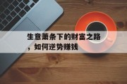 生意萧条下的财富之路,如何逆势赚钱 生意萧条下的财富之路,如何逆势赚钱