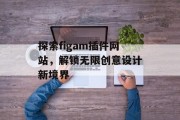 探索figam插件网站,解锁无限创意设计新境界 探索figam插件网站,解锁无限创意设计新境界