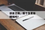 创业之路,做个生意能赚钱吗? 创业之路,做个生意能赚钱吗?