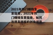 2021年热门赚钱生意指南，2021年热门赚钱生意指南，如何选择高回报的创业项目？