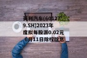 英利汽车(601279.SH)2023年度拟每股派0.02元 6月11日除权除息 英利汽车(601279.SH)2023年度拟每股派0.02元 6月11日除权除息