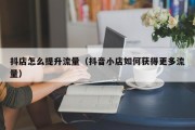 抖店怎么提升流量（抖音小店如何获得更多流量）