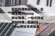 轻松构建网站结构，在线生成sitemap网址指南，一站式网站结构构建，在线Sitemap网址生成指南