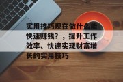 实用技巧现在做什么能快速赚钱?,提升工作效率、快速实现财富增长的实用技巧