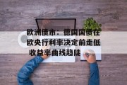 欧洲债市:德国国债在欧央行利率决定前走低 收益率曲线趋陡 欧洲债市:德国国债在欧央行利率决定前走低 收益率曲线趋陡