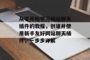 从零开始学习网站聊天插件的教程,创建并使用新手友好网站聊天插件,一步步详解 从零开始学习网站聊天插件的教程,创建并使用新手友好网站聊天插件,一步步详解