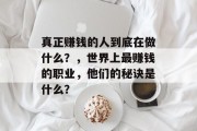 真正赚钱的人到底在做什么?,世界上最赚钱的职业,他们的秘诀是什么? 真正赚钱的人到底在做什么?,世界上最赚钱的职业,他们的秘诀是什么?