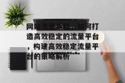 网站流量承载，如何打造高效稳定的流量平台，构建高效稳定流量平台的策略解析