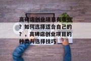 高碑店创业项目有哪些?如何选择适合自己的?,高碑店创业项目的种类与选择技巧 高碑店创业项目有哪些?如何选择适合自己的?,高碑店创业项目的种类与选择技巧