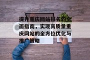 提升重庆网站排名的全面指南,实现高质量重庆网站的全方位优化与推广策略 提升重庆网站排名的全面指南,实现高质量重庆网站的全方位优化与推广策略