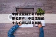 中国流量前十名的网站排名解析,中国流量前十名的网站排名解析 中国流量前十名的网站排名解析,中国流量前十名的网站排名解析