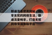 联通流量使用网站，畅享无忧的网络生活，联通流量畅享，打造无忧网络生活体验平台