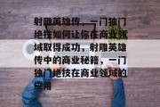 射雕英雄传,一门独门绝技如何让你在商业领域取得成功,射雕英雄传中的商业秘籍,一门独门绝技在商业领域的应用 射雕英雄传,一门独门绝技如何让你在商业领域取得成功,射雕英雄传中的商业秘籍,一门独门绝技在商业领域的应用