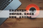 实体店如何盈利,一份详细的指南,实体店盈利策略,全方位指南 实体店如何盈利,一份详细的指南,实体店盈利策略,全方位指南