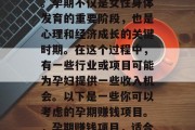 孕期做什么赚钱项目是一个复杂而敏感的话题。孕期不仅是女性身体发育的重要阶段,也是心理和经济成长的关键时期。在这个过程中,有一些行业或项目可能为孕妇提供一些收入机会。以下是一些你可以考虑的孕期赚钱项目。,孕期赚钱项目,适合新手的月嫂、孕妇营养师及产后护理工作 孕期做什么赚钱项目是一个复杂而敏感的话题。孕期不仅是女性身体发育的重要阶段,也是心理和经济成长的关键时期。在这个过程中,有一些行业或项目可能为孕妇提供一些收入机会。以下是一些你可以考虑的孕期赚钱项目。,孕期赚钱项目,适合新手的月嫂、孕妇营养师及产后护理工作