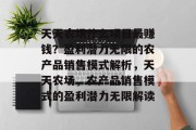 天天农场什么项目最赚钱?盈利潜力无限的农产品销售模式解析,天天农场,农产品销售模式的盈利潜力无限解读