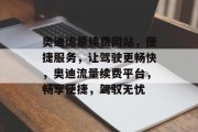 奥迪流量续费网站，便捷服务，让驾驶更畅快，奥迪流量续费平台，畅享便捷，驾驭无忧