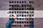 双子座的你,聪明、机智而又多才多艺。他们热爱创新,喜欢挑战,因此适合从事一些需要快速思考和创新能力的工作。以下是双子座可能的一些赚钱行业选择,双子座最有可能赚取的钱财行业,聪明型领导者 双子座的你,聪明、机智而又多才多艺。他们热爱创新,喜欢挑战,因此适合从事一些需要快速思考和创新能力的工作。以下是双子座可能的一些赚钱行业选择,双子座最有可能赚取的钱财行业,聪明型领导者