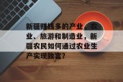 新疆赚钱多的产业,农业、旅游和制造业,新疆农民如何通过农业生产实现致富? 新疆赚钱多的产业,农业、旅游和制造业,新疆农民如何通过农业生产实现致富?