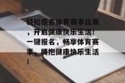 轻松报名体育赛事比赛，开启健康快乐生活！一键报名，畅享体育赛事，拥抱健康快乐生活！