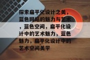 探索扁平化设计之美，蓝色网站的魅力与艺术，蓝色空间，扁平化设计中的艺术魅力，蓝色魅力，扁平化设计中的艺术空间美学