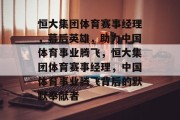 恒大集团体育赛事经理，幕后英雄，助力中国体育事业腾飞，恒大集团体育赛事经理，中国体育事业腾飞背后的默默奉献者