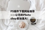 PS插件下载网站推荐——让您的Photoshop更加强大! PS插件下载网站推荐——让您的Photoshop更加强大!