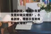 小本创业,哪些小生意生意好做又赚钱?,小本创业,哪些小生意既好做又赚钱? 小本创业,哪些小生意生意好做又赚钱?,小本创业,哪些小生意既好做又赚钱?