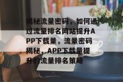 揭秘流量密码，如何通过流量排名网站提升APP下载量，流量密码揭秘，APP下载量提升的流量排名策略