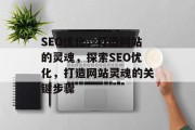 SEO优化,打造网站的灵魂,探索SEO优化,打造网站灵魂的关键步骤 SEO优化,打造网站的灵魂,探索SEO优化,打造网站灵魂的关键步骤