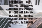 张家港网站设计制作，打造个性化企业品牌形象，张家港专业网站定制，塑造独特色彩的企业品牌形象，张家港企业品牌形象塑造，专业网站定制，彰显独特色彩
