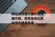 网站自动录入插件的详细介绍,高效自动化网站插件使用指南 网站自动录入插件的详细介绍,高效自动化网站插件使用指南