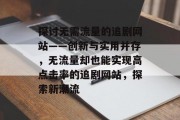 探讨无需流量的追剧网站——创新与实用并存,无流量却也能实现高点击率的追剧网站,探索新潮流 探讨无需流量的追剧网站——创新与实用并存,无流量却也能实现高点击率的追剧网站,探索新潮流