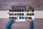 揭秘网站降权之谜，原因及应对策略，网站降权揭秘，探因与攻略