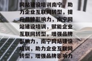 网站建设培训南宁，助力企业互联网转型，提升品牌影响力，南宁网站建设培训，赋能企业互联网转型，增强品牌影响力，南宁网站建设培训，助力企业互联网转型，增强品牌影响力