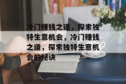 冷门赚钱之道,探索独特生意机会,冷门赚钱之道,探索独特生意机会的秘诀 冷门赚钱之道,探索独特生意机会,冷门赚钱之道,探索独特生意机会的秘诀