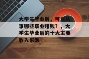 大学生毕业后,可以从事哪些职业赚钱?,大学生毕业后的十大主要收入来源 大学生毕业后,可以从事哪些职业赚钱?,大学生毕业后的十大主要收入来源