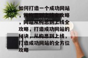 如何打造一个成功网站，从构思到上线全攻略，网站从构思到上线全攻略，打造成功网站的秘诀，从构思到上线，打造成功网站的全方位攻略