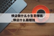 横店做什么小生意赚钱_横店什么最赚钱 横店做什么小生意赚钱_横店什么最赚钱