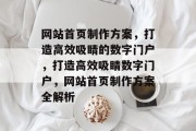 网站首页制作方案，打造高效吸睛的数字门户，打造高效吸睛数字门户，网站首页制作方案全解析