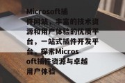 Microsoft插件网站,丰富的技术资源和用户体验的优质平台,一站式插件开发平台,探索Microsoft插件资源与卓越用户体验 Microsoft插件网站,丰富的技术资源和用户体验的优质平台,一站式插件开发平台,探索Microsoft插件资源与卓越用户体验