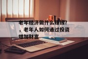 老年经济做什么赚钱?,老年人如何通过投资增加财富 老年经济做什么赚钱?,老年人如何通过投资增加财富