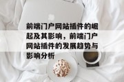 前端门户网站插件的崛起及其影响,前端门户网站插件的发展趋势与影响分析 前端门户网站插件的崛起及其影响,前端门户网站插件的发展趋势与影响分析