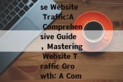 Effective Strategies to Increase Website Traffic:A Comprehensive Guide，Mastering Website Traffic Growth: A Comprehensive Strategy Guide