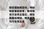娱乐圈新闻百科，揭秘明星幕后故事，探寻娱乐行业风云变幻，娱乐圈幕后揭秘，明星故事与行业风云录